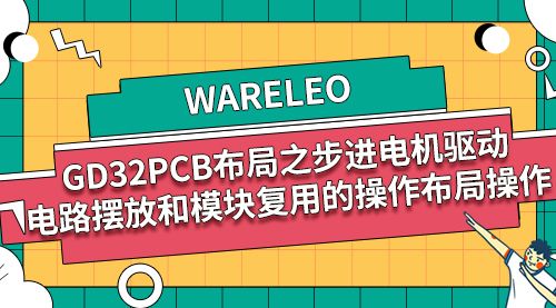 WARELEO-GD32PCB布局之步进电机驱动电路摆放和模块复用的操作布局操作