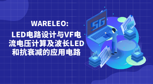 电子设计  WARELEO：LED电路设计与VF电流电压计算及波长LED和抗衰减的应用电路