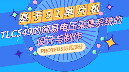 基于51单片机+TLC549的简易电压采集系统的设计与制作（Proteus仿真部分）