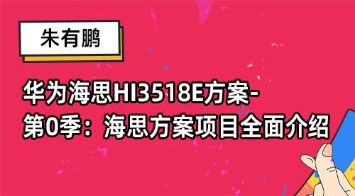 【朱有鹏】华为海思HI3518E方案-第0季：海思方案项目全面介绍