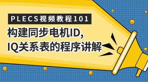 PLECS视频教程101（构建同步电机id,iq关系表的程序讲解）