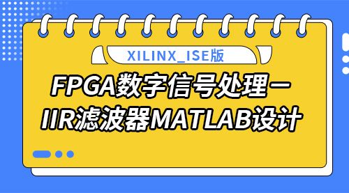 Xilinx_ISE版  FPGA数字信号处理－IIR滤波器MATLAB设计
