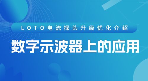 LOTO电流探头升级优化介绍---数字示波器上的应用