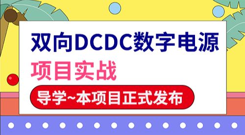 【双向DCDC数字电源项目实战】导学~本项目正式发布