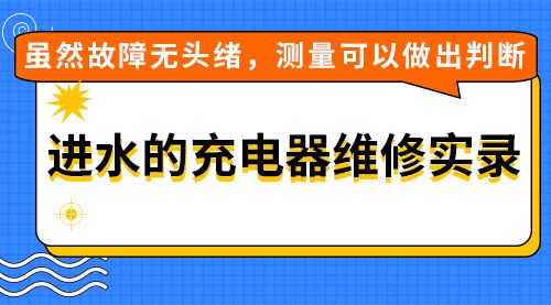  进水的充电器维修实录，虽然故障无头绪，测量可以做出判断