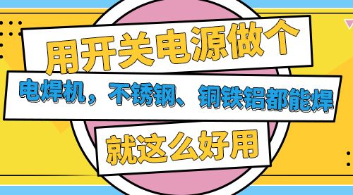 用开关电源做个电焊机，不锈钢、铜铁铝都能焊，就这么好用
