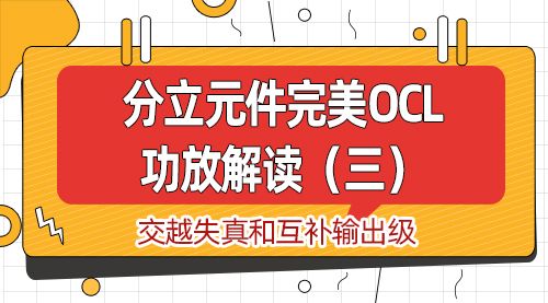 分立元件完美OCL功放解读（三）交越失真和互补输出级