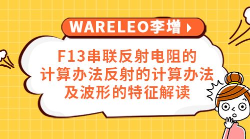 WARELEO李增F13串联反射电阻的计算办法反射的计算办法及波形的特征解读