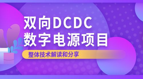 【双向DCDC数字电源项目】整体技术解读和分享