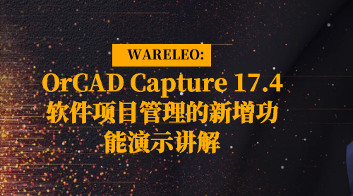 电子设计  WARELEO：OrCAD Capture 17.4软件项目管理的新增功能演示讲解